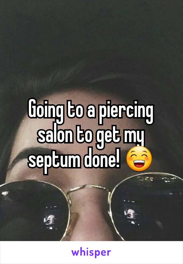 Going to a piercing salon to get my septum done! 😁