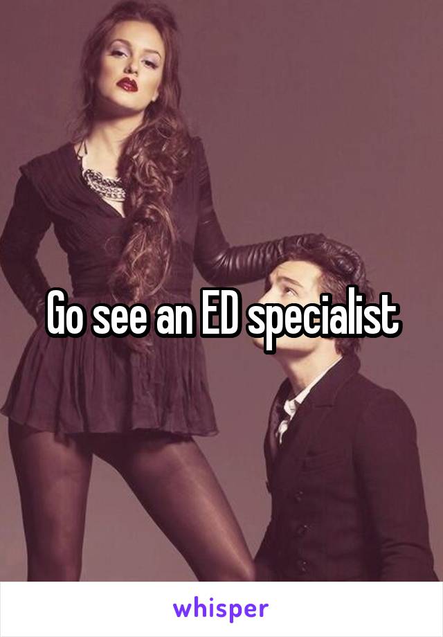 Go see an ED specialist
