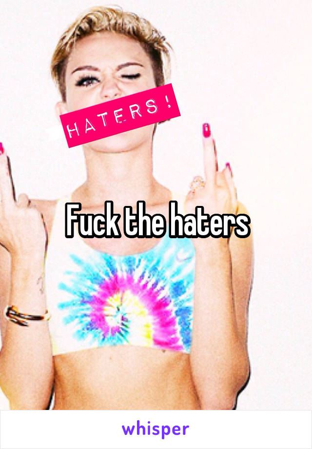 Fuck the haters