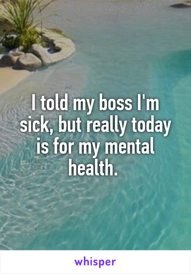 I told my boss I'm sick, but really today is for my mental health. 