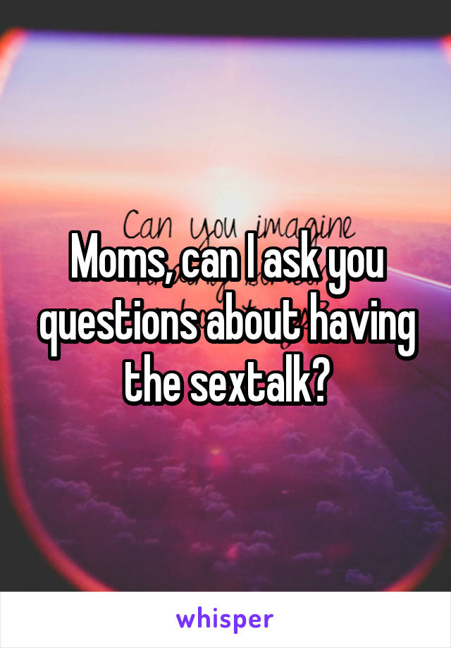 Moms, can I ask you questions about having the sextalk?