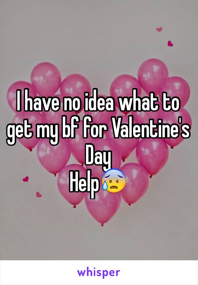 I have no idea what to get my bf for Valentine's Day 
Help😰