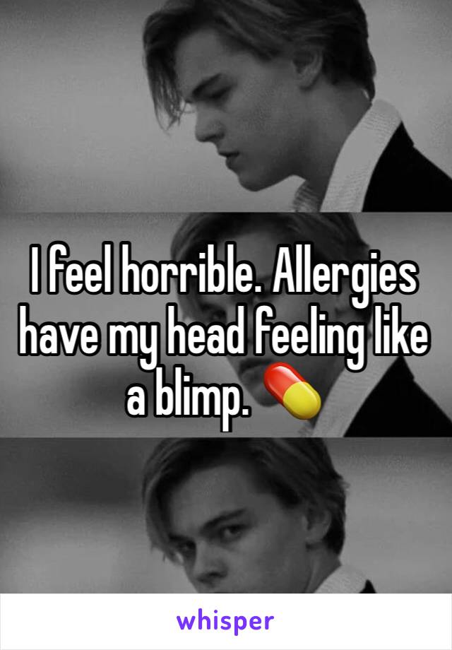 I feel horrible. Allergies have my head feeling like a blimp. 💊