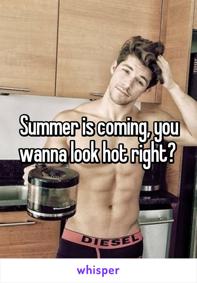 Summer is coming, you wanna look hot right? 