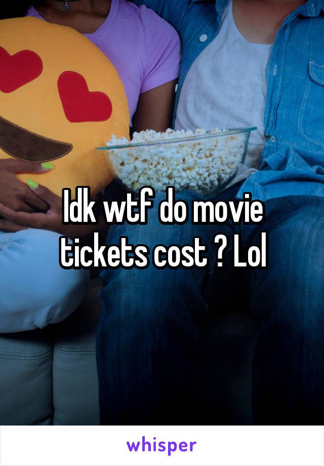 Idk wtf do movie tickets cost ? Lol