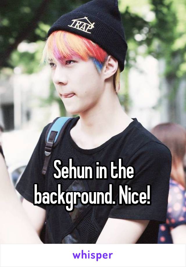 



Sehun in the background. Nice! 