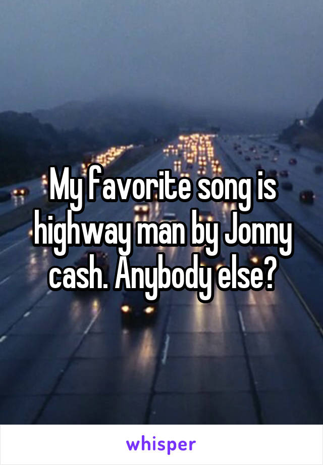 My favorite song is highway man by Jonny cash. Anybody else?