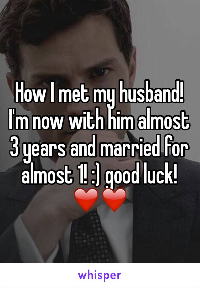 How I met my husband! I'm now with him almost 3 years and married for almost 1! :) good luck! ❤️❤️