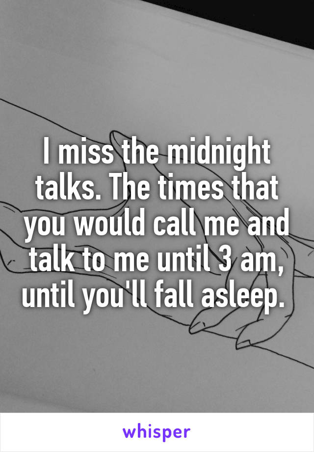 I miss the midnight talks. The times that you would call me and talk to me until 3 am, until you'll fall asleep. 