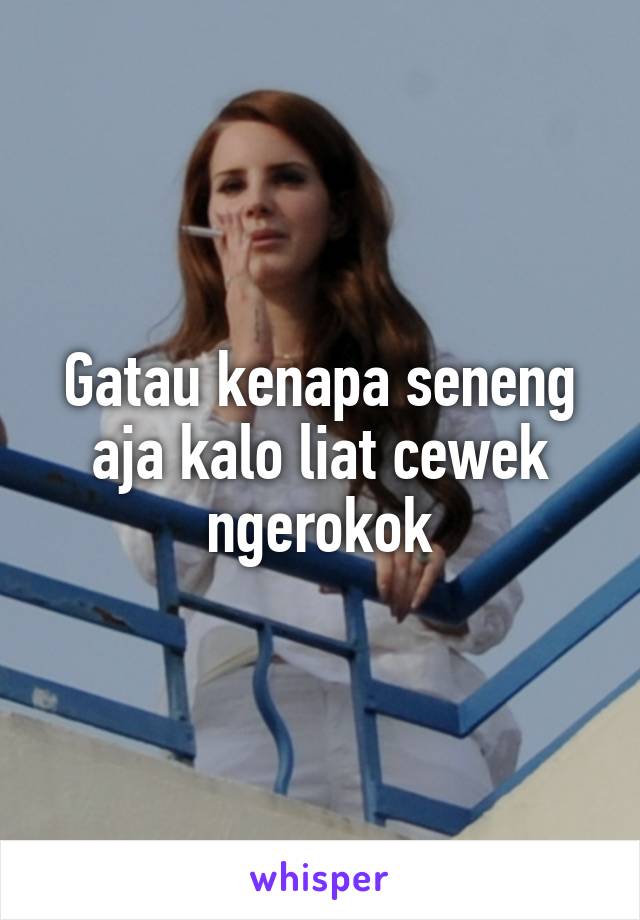 Gatau kenapa seneng aja kalo liat cewek ngerokok