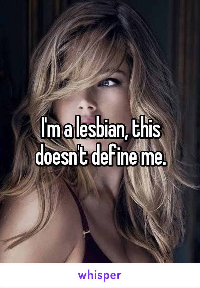 I'm a lesbian, this doesn't define me.