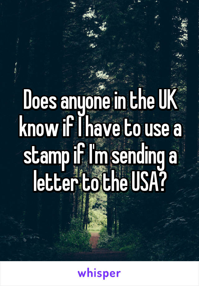 Does anyone in the UK know if I have to use a stamp if I'm sending a letter to the USA?