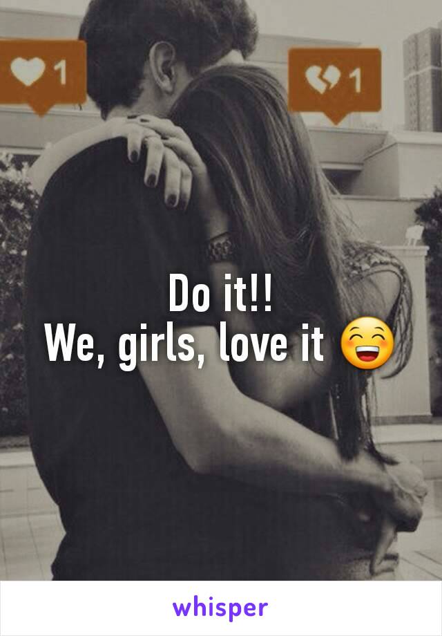 Do it!!
We, girls, love it 😁