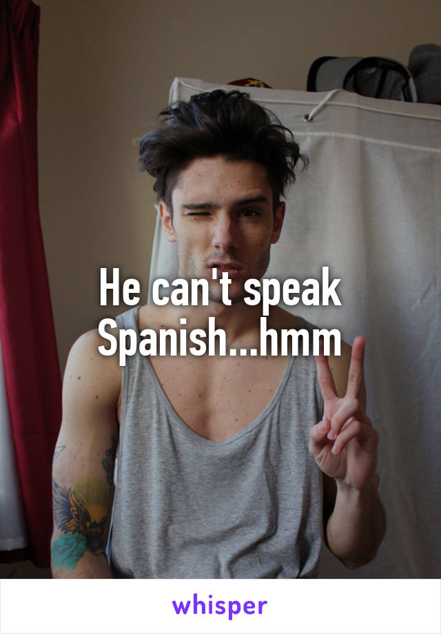 He can't speak Spanish...hmm