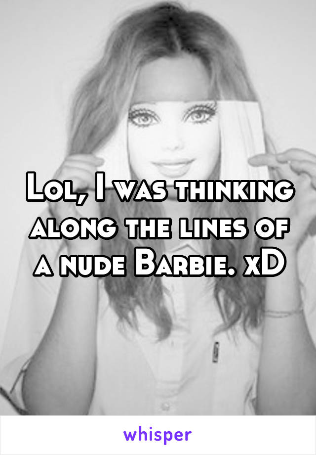 Lol, I was thinking along the lines of a nude Barbie. xD