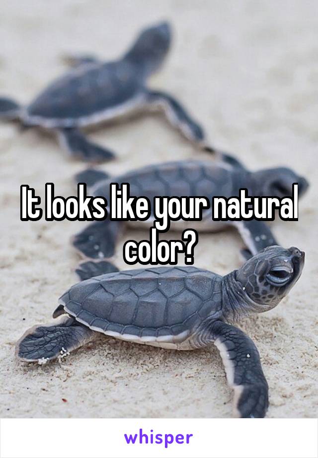 It looks like your natural color?