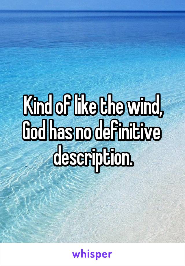 Kind of like the wind, God has no definitive  description.