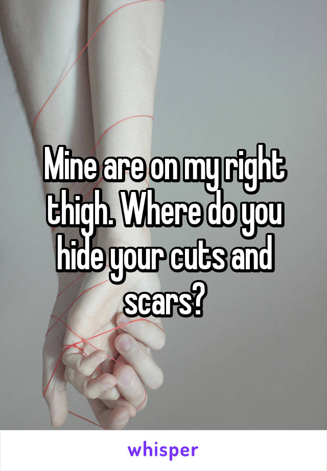 Mine are on my right thigh. Where do you hide your cuts and scars?