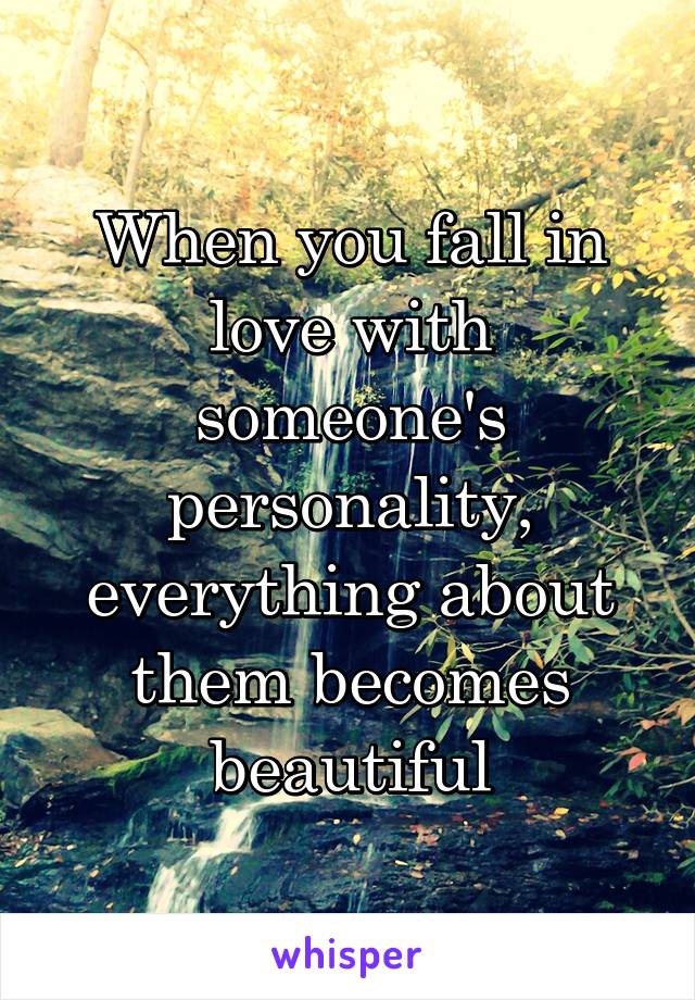 When you fall in love with someone's personality, everything about them becomes beautiful