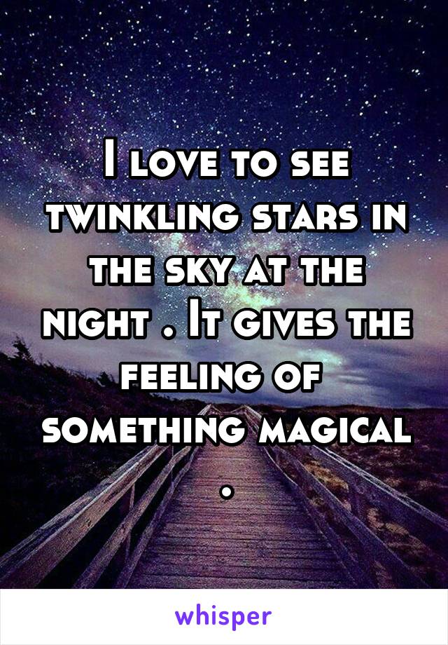 I love to see twinkling stars in the sky at the night . It gives the feeling of  something magical .