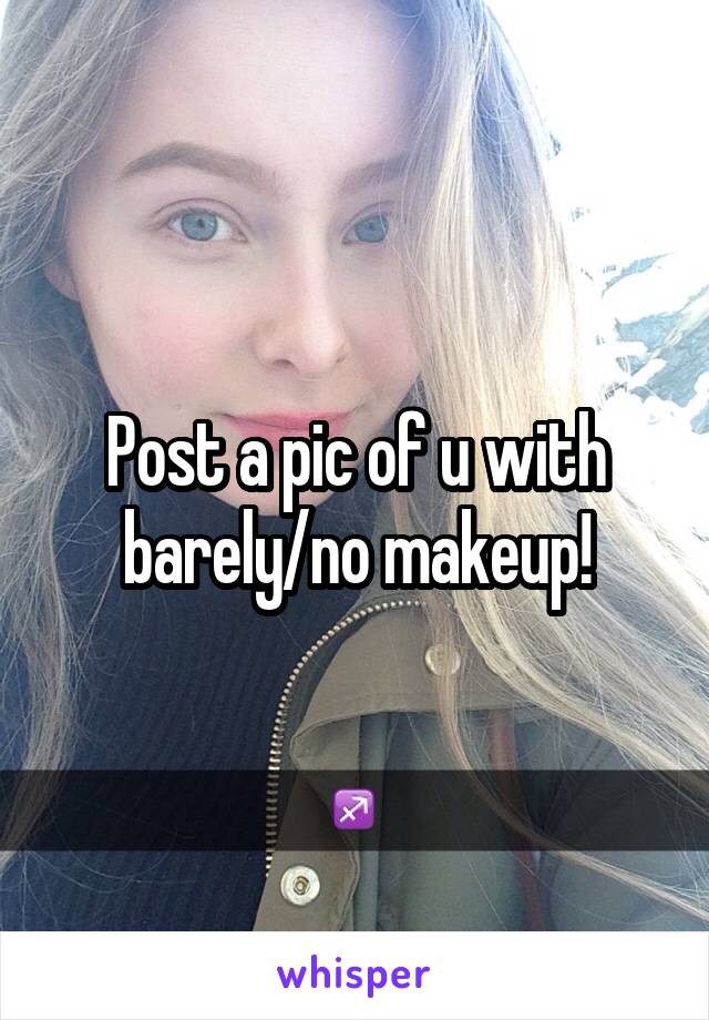 Post a pic of u with barely/no makeup!