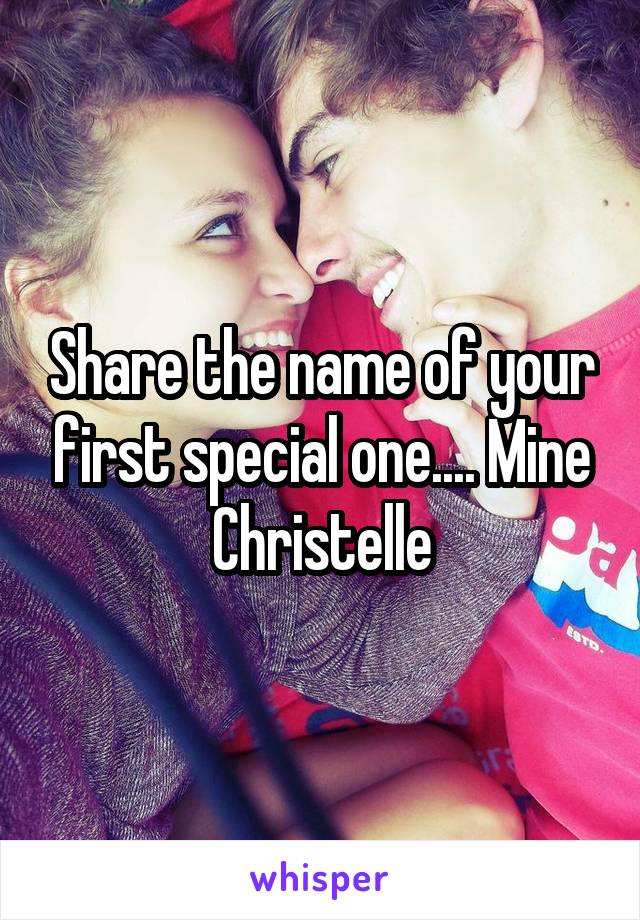 Share the name of your first special one.... Mine Christelle