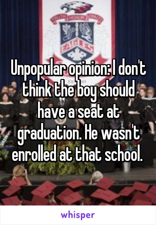 Unpopular opinion: I don't think the boy should have a seat at graduation. He wasn't enrolled at that school. 