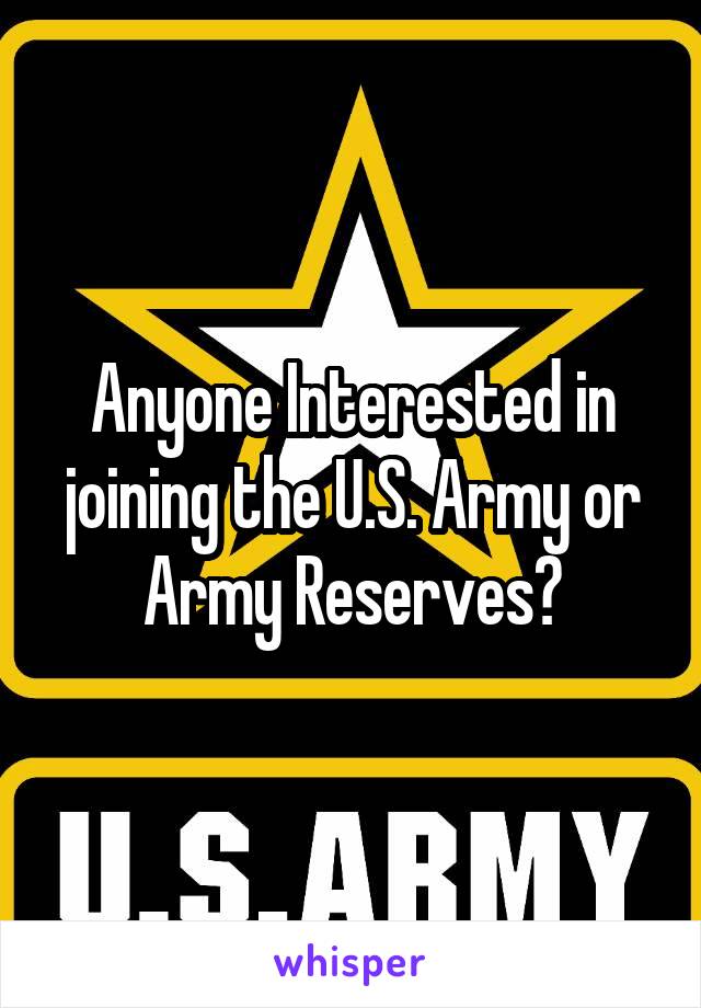 Anyone Interested in joining the U.S. Army or Army Reserves?