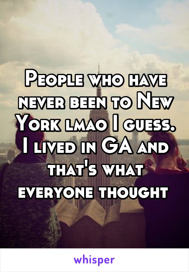 People who have never been to New York lmao I guess. I lived in GA and that's what everyone thought 