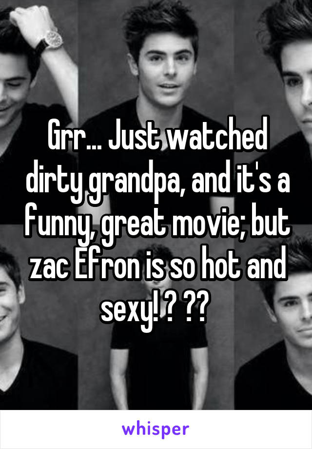 Grr... Just watched dirty grandpa, and it's a funny, great movie; but zac Efron is so hot and sexy! 🔥 🍑😍 