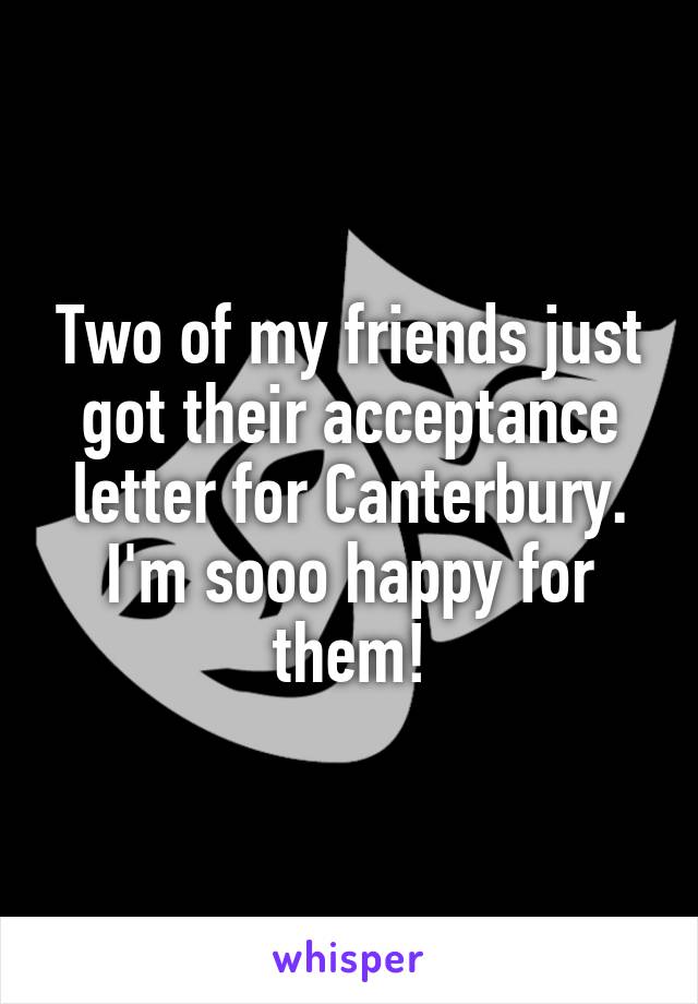 Two of my friends just got their acceptance letter for Canterbury. I'm sooo happy for them!