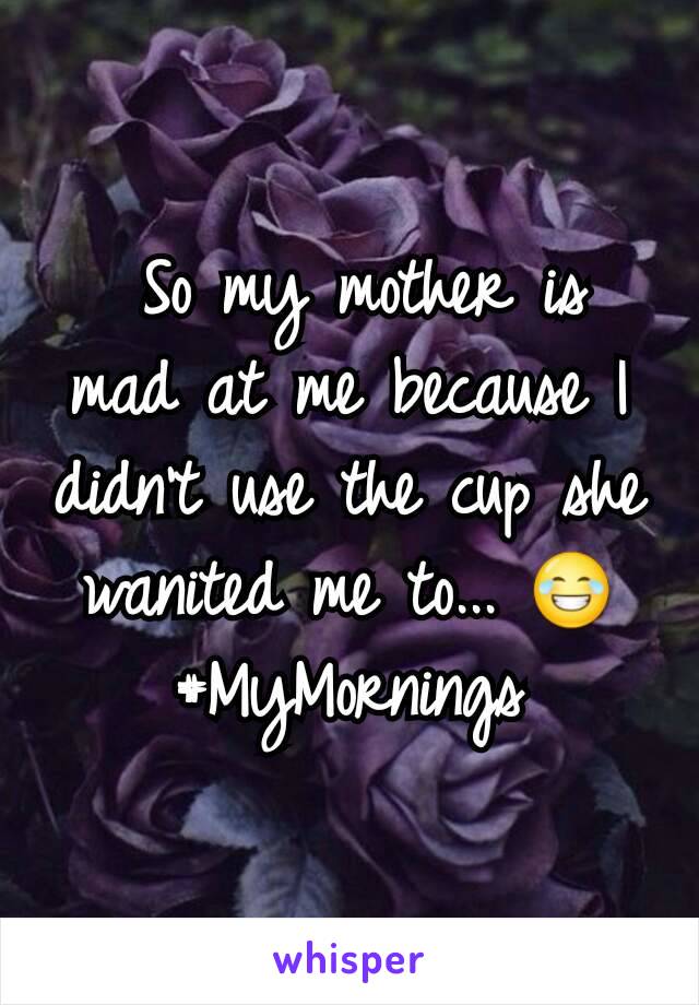  So my mother is mad at me because I didn't use the cup she wanited me to... 😂
#MyMornings