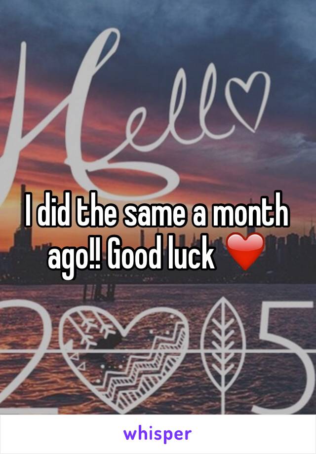 I did the same a month ago!! Good luck ❤️