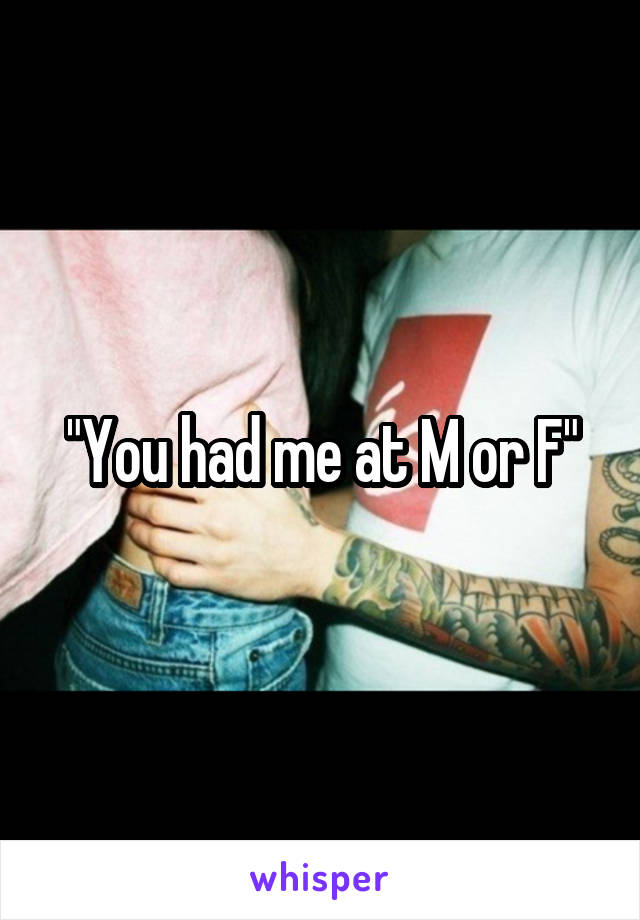 "You had me at M or F"