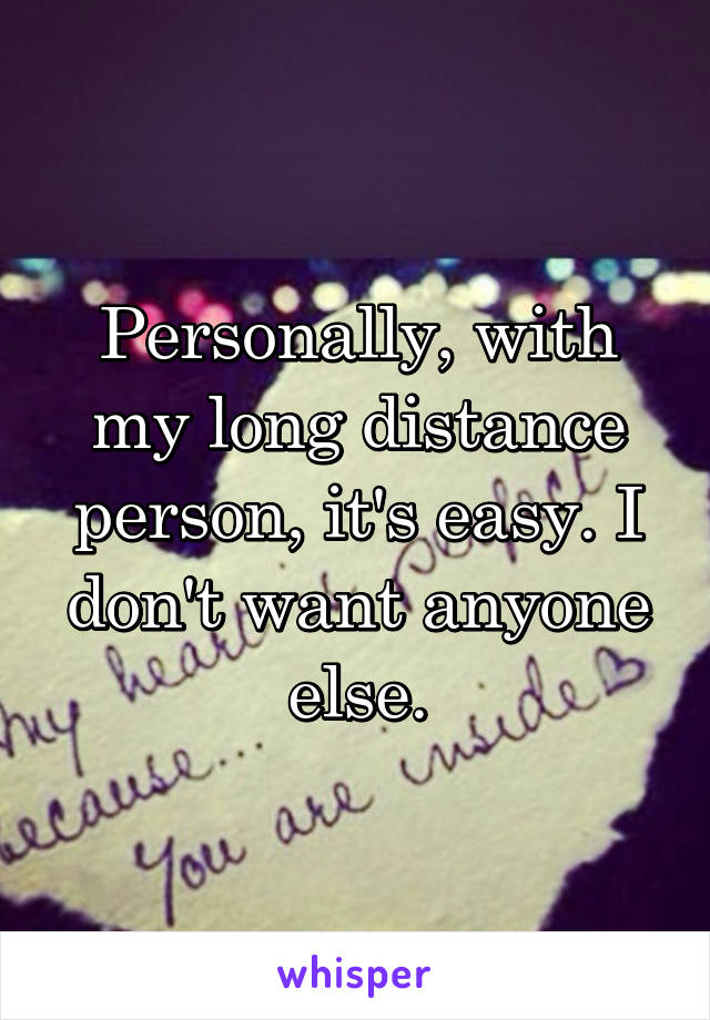 Personally, with my long distance person, it's easy. I don't want anyone else.