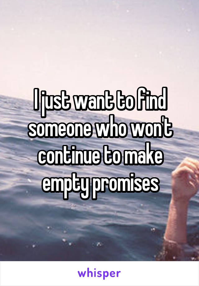 I just want to find someone who won't continue to make empty promises