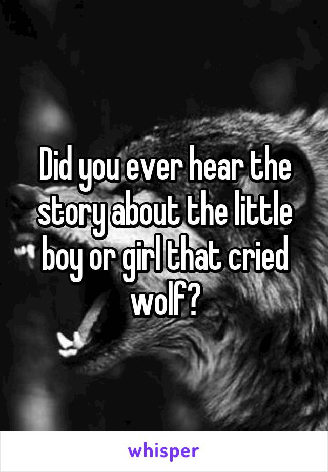 Did you ever hear the story about the little boy or girl that cried wolf?