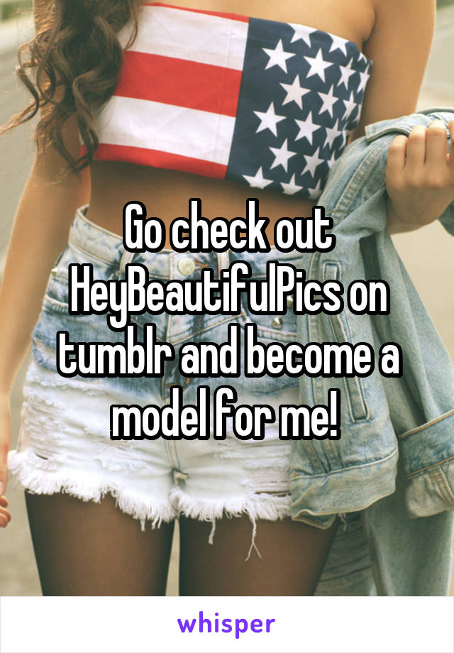 Go check out HeyBeautifulPics on tumblr and become a model for me! 