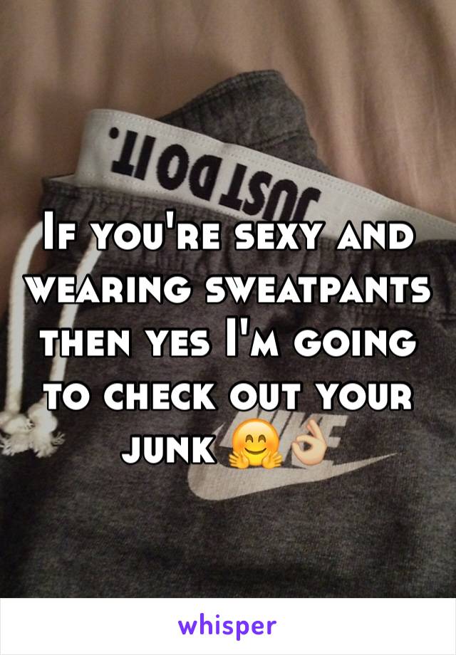 If you're sexy and wearing sweatpants then yes I'm going to check out your junk 🤗👌🏼