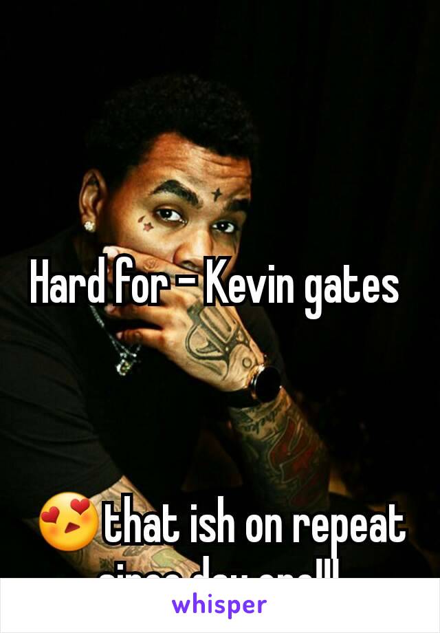 Hard for - Kevin gates 



😍that ish on repeat since day one!!!