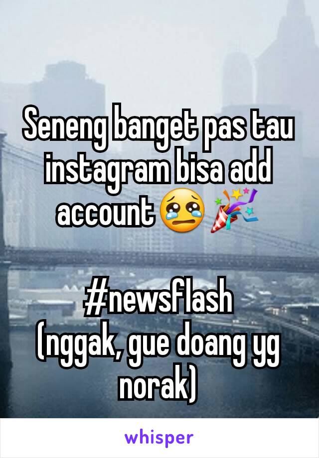 Seneng banget pas tau instagram bisa add account😢🎉

#newsflash
(nggak, gue doang yg norak)