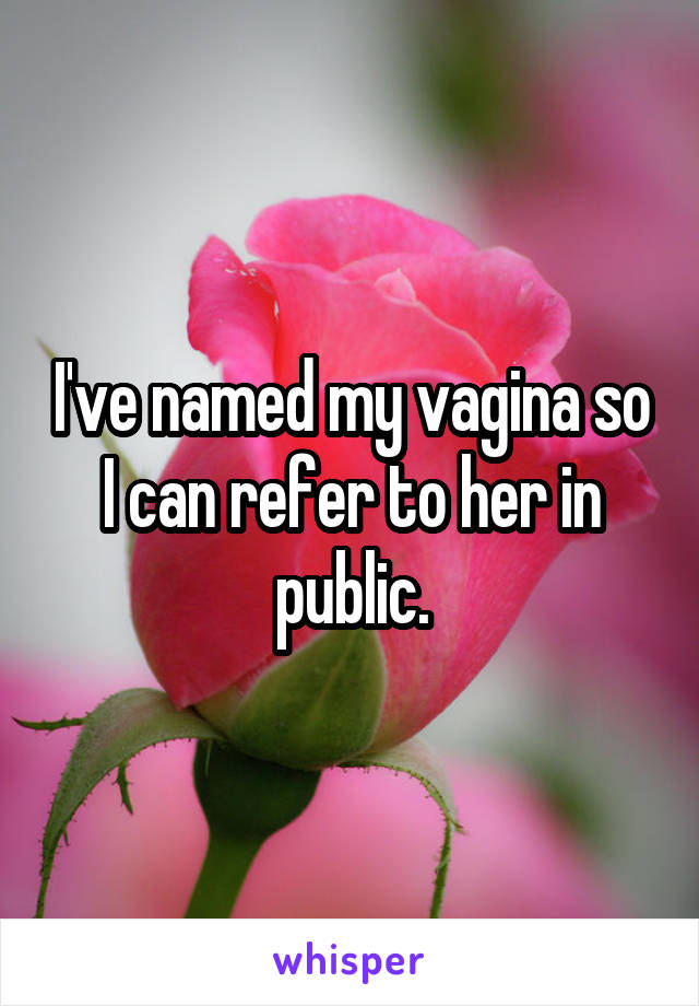 I've named my vagina so I can refer to her in public.