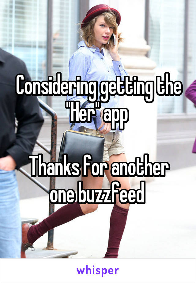 Considering getting the "Her" app 

Thanks for another one buzzfeed 