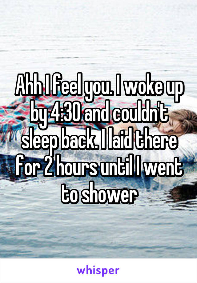 Ahh I feel you. I woke up by 4:30 and couldn't sleep back. I laid there for 2 hours until I went to shower