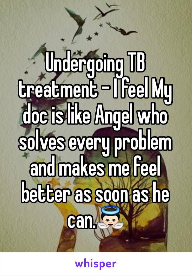 Undergoing TB treatment - I feel My doc is like Angel who solves every problem and makes me feel better as soon as he can.👼🏻