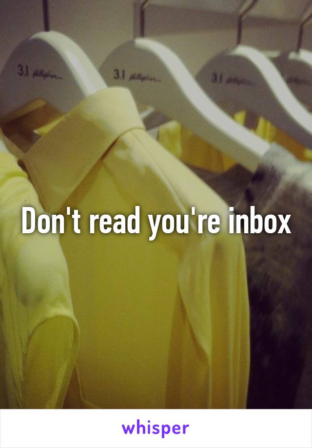 Don't read you're inbox