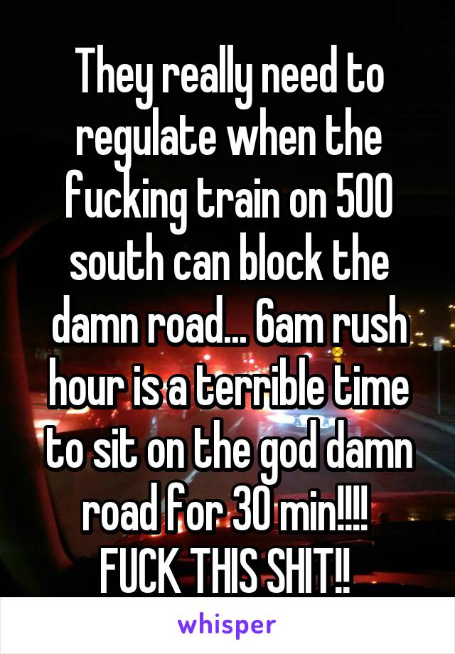 They really need to regulate when the fucking train on 500 south can block the damn road... 6am rush hour is a terrible time to sit on the god damn road for 30 min!!!! 
FUCK THIS SHIT!! 