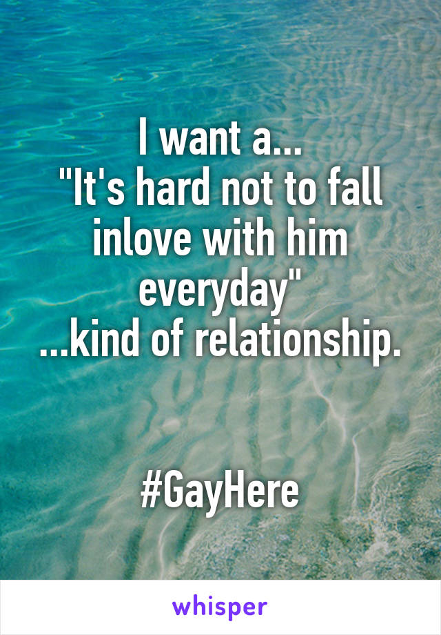 I want a...
"It's hard not to fall inlove with him everyday"
...kind of relationship.


#GayHere