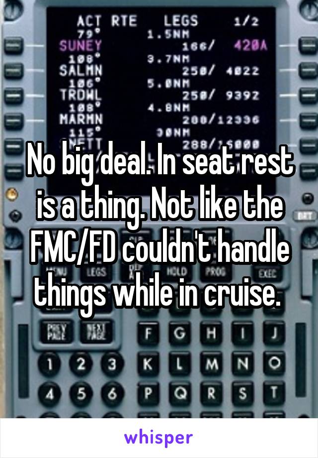 No big deal. In seat rest is a thing. Not like the FMC/FD couldn't handle things while in cruise. 