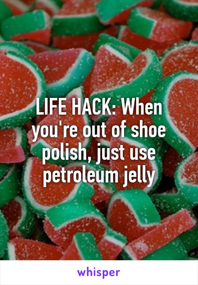 LIFE HACK: When you're out of shoe polish, just use petroleum jelly